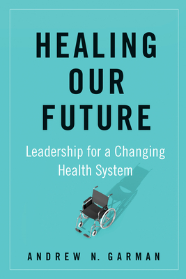 Healing Our Future: Leadership for a Changing Health System - Andrew Garman