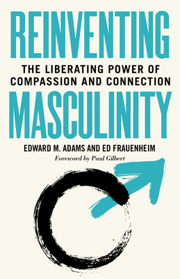 Reinventing Masculinity: The Liberating Power of Compassion and Connection - Edward M. Adams