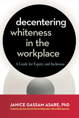Decentering Whiteness in the Workplace: A Guide for Equity and Inclusion - Janice Gassam Asare
