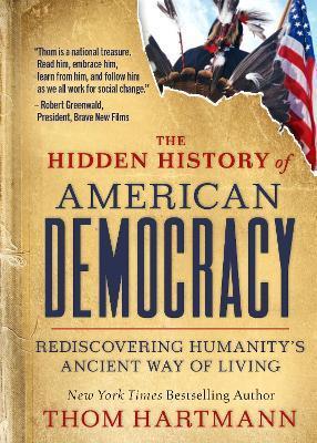 The Hidden History of American Democracy: Rediscovering Humanity's Ancient Way of Living - Thom Hartmann