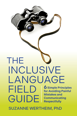The Inclusive Language Field Guide: 6 Simple Principles for Avoiding Painful Mistakes and Communicating Respectfully - Suzanne Wertheim