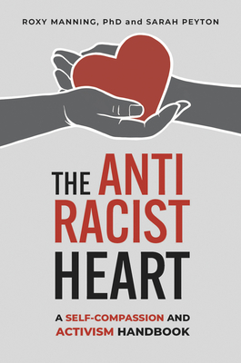 The Antiracist Heart: A Self-Compassion and Activism Handbook - Roxy Manning