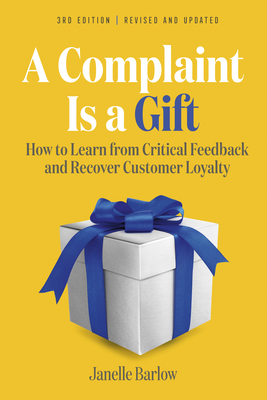 A Complaint Is a Gift, 3rd Edition: How to Learn from Critical Feedback and Recover Customer Loyalty - Janelle Barlow