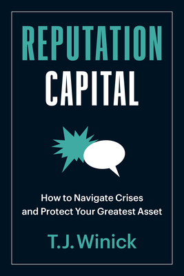 Reputation Capital: How to Navigate Crises and Protect Your Greatest Asset - T. J. Winick
