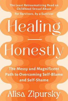 Healing Honestly: The Messy and Magnificent Path to Overcoming Self-Blame and Self-Shame - Alisa Zipursky
