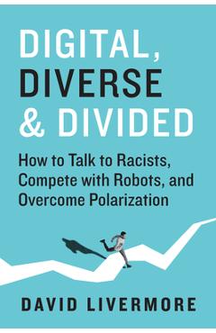 Coperta cărții 'Digital, Diverse & Divided: How to Talk to Racists, Compete with Robots, and Overcome Polarization - David Livermore'
