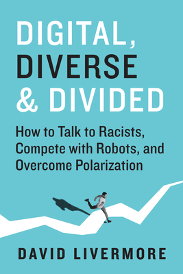 Digital, Diverse & Divided: How to Talk to Racists, Compete with Robots, and Overcome Polarization - David Livermore