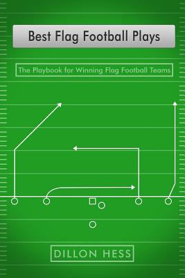 Best Flag Football Plays: The Playbook for Winning Flag Football Teams - Dillon Hess