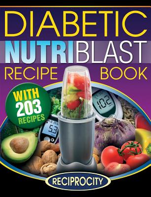 The Diabetic NutriBlast Recipe Book: 203 NutriBlast Diabetes Busting Ultra Low Carb Delicious and Optimally Nutritious Blast and Smoothie Recipe - Oliver Lahoud