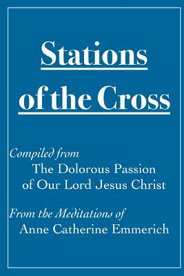 Stations of the Cross Compiled from The Dolorous Passion: of Our Lord Jesus Christ from the Meditations of Anne Catherine Emmerich - James Renna