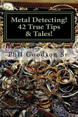 Metal Detecting!: 42 True Tales & Tips for finding more Treasure! - Phil Goodson Sr
