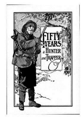 Fifty Years a Hunter and Trapper: Experiences and Observations of E. N. Woodcock the Noted Hunter and Trapper - A. R. Harding