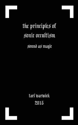 The Principles of Sonic Occultism: Sound As Magic - Tarl Warwick
