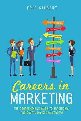 Careers In Marketing: The Complete Guide to Marketing and Digital Marketing Careers - Eric Siebert