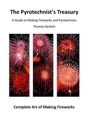 The Pyrotechnist's Treasury: A Guide to Making Fireworks and Pyrotechnics - Thomas Kentish