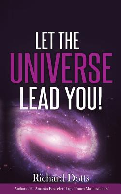Let The Universe Lead You! - Richard Dotts