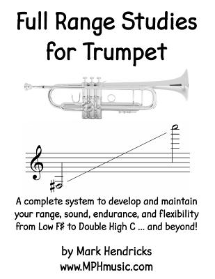 Full Range Studies for Trumpet: A complete system to develop and maintain your range, sound, endurance, and flexibility from Low F# to Double High C . - Mark Hendricks