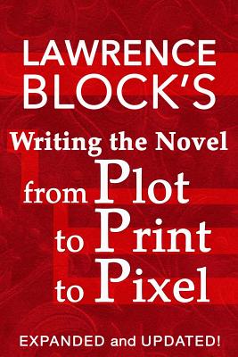 Writing the Novel from Plot to Print to Pixel: Expanded and Updated! - Lawrence Block