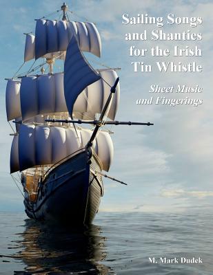 Sailing Songs and Shanties for the Irish Tin Whistle: Sheet Music and Fingerings - M. Mark Dudek