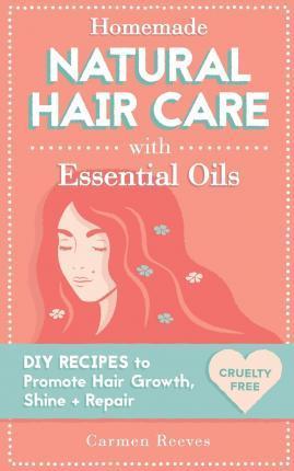 Homemade Natural Hair Care (with Essential Oils): DIY Recipes to Promote Hair Growth, Shine & Repair - Carmen Reeves