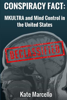 Conspiracy Fact: Mkultra and Mind Control in the United States: Declasssified - Kate Marcello