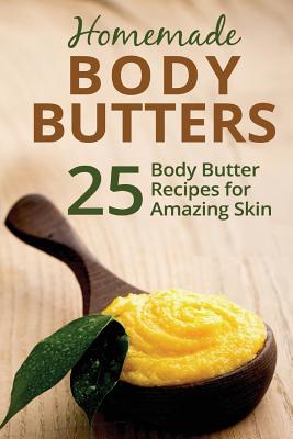 Homemade Body Butters: 25 Body Butter Recipes for Amazing Skin - Donna Summers