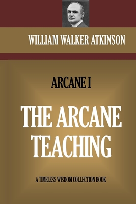 The Arcane Teaching: The Arcane I - William Walker Atkinson
