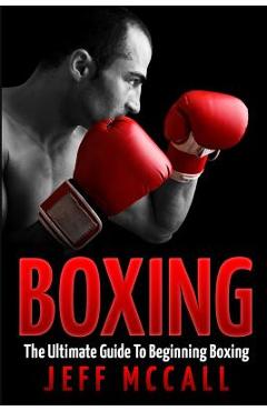 Coperta cărții 'Boxing: The Ultimate Guide To Beginning Boxing - Jeff Mccall'