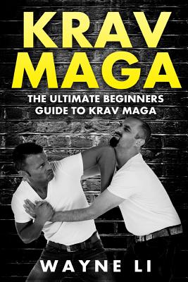 Krav Maga: The Ultimate Beginners Guide To Krav Maga - Wayne Li