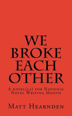 We broke each other: A novel(la) for National Novel Writing Month - Matt Hearnden