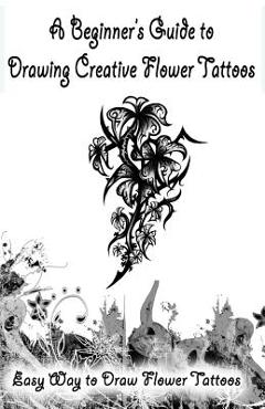 Poza produsului A Beginner's Guide to Drawing Creative Flower Tattoos: Easy Way to Draw Flower Tattoos - Gala Publication