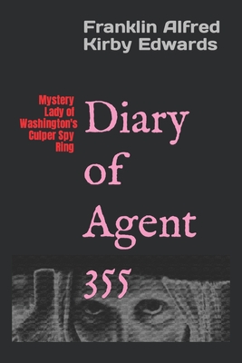 Diary of Agent 355: Mystery Lady of Washington's Culper Spy Ring - Franklin Alfred Kirby Edwards