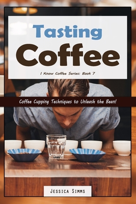 Tasting Coffee: Coffee Cupping Techniques to Unleash the Bean! - Jessica Simms