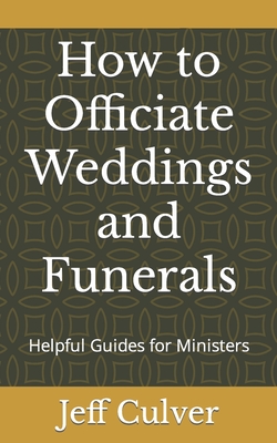 How to Officiate Weddings and Funerals: Helpful Guides for Ministers - Jeff Culver
