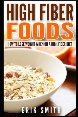 Coperta cărții 'High Fiber Foods: How To Lose Weight When On A High Fiber Diet - Erik Smith'