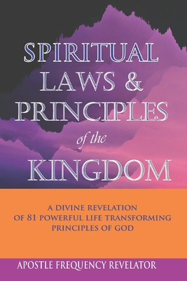 Spiritual Laws and Principles of the Kingdom: A Divine Revelation Of 81 Spiritual Laws Of God - Apostle Frequency Revelator