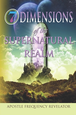 7 Dimensions of the Supernatural Realm - Apostle Frequency Revelator
