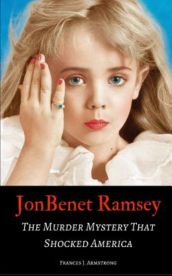 JonBenet Ramsey: The Murder Mystery That Shocked America - Frances J. Armstrong
