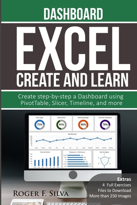 Excel Create and Learn - Dashboard: More than 250 images and, 4 Full Exercises. Create Step-by-step a Dashboard. - Roger F. Silva
