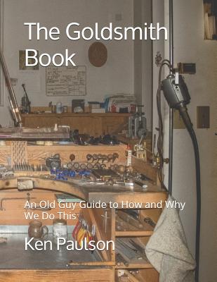 The Goldsmith Book: An Old Guy Guide to How and Why We Do This - Ken Paulson