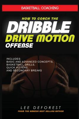 Basketball Coaching: How to Coach the Dribble Drive Motion Offense: Includes Basic and Advanced Concepts, Basketball Drills, Quick Hitters, - Lee Deforest