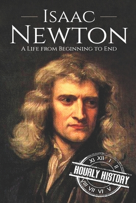 Isaac Newton: A Life From Beginning to End - Hourly History