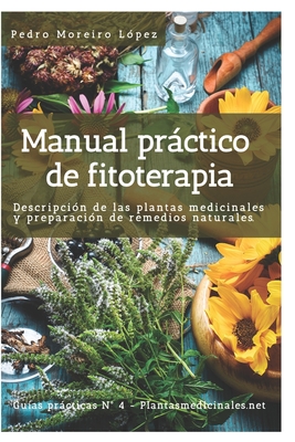 Manual práctico de fitoterapia: Descripción de las plantas medicinales y preparación de remedios naturales - Pedro Moreiro López