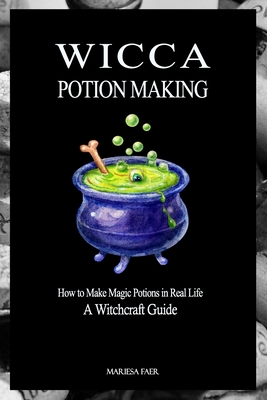 Wicca Potion Making: How to Make Magic Potions in Real Life - Mariesa Faer