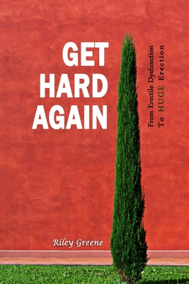 Get Hard Again: From Erectile Dysfunction To Huge Erection - Riley Greene