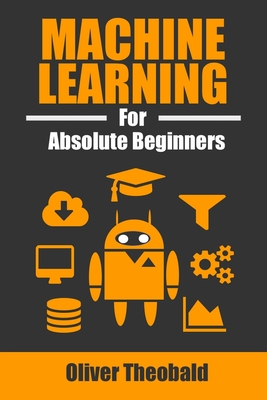 Machine Learning for Absolute Beginners: A Plain English Introduction - Oliver Theobald