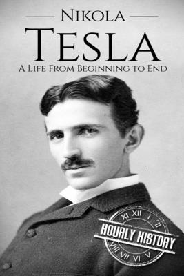 Nikola Tesla: A Life From Beginning to End - Hourly History