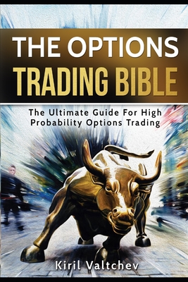 The Options Trading Bible: The Ultimate Guide For High Probability Options Trading - Kiril Valtchev