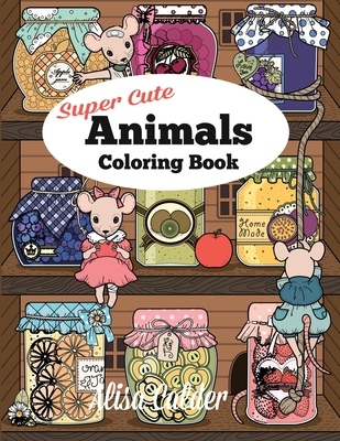 Super Cute Animals Coloring Book: Adorable Kittens, Bunnies, Mice, Owls, Hedgehogs, and More - Alisa Calder