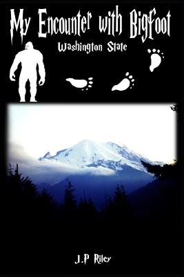 My Encounter With Bigfoot: Washington State - J. P. Riley